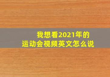 我想看2021年的运动会视频英文怎么说