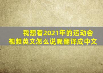 我想看2021年的运动会视频英文怎么说呢翻译成中文