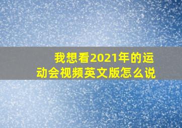 我想看2021年的运动会视频英文版怎么说