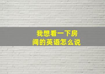 我想看一下房间的英语怎么说