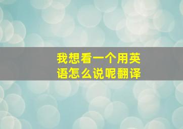 我想看一个用英语怎么说呢翻译