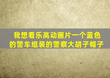 我想看乐高动画片一个蓝色的警车组装的警察大胡子帽子