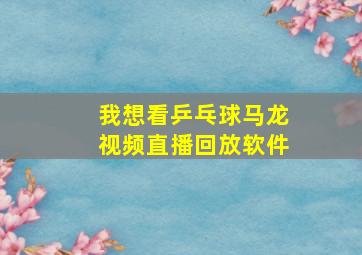 我想看乒乓球马龙视频直播回放软件