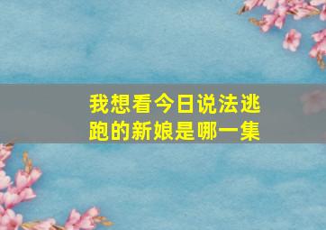 我想看今日说法逃跑的新娘是哪一集