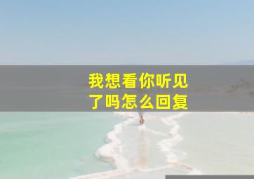 我想看你听见了吗怎么回复