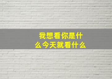 我想看你是什么今天就看什么