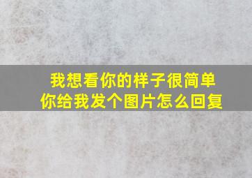 我想看你的样子很简单你给我发个图片怎么回复