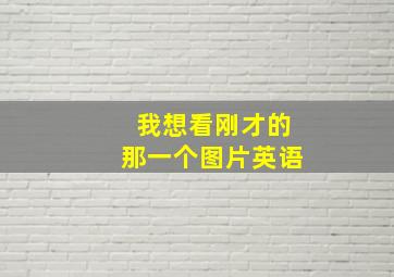 我想看刚才的那一个图片英语