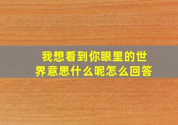 我想看到你眼里的世界意思什么呢怎么回答