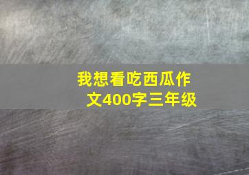 我想看吃西瓜作文400字三年级