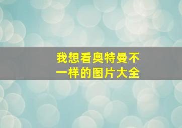 我想看奥特曼不一样的图片大全