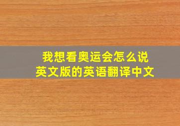 我想看奥运会怎么说英文版的英语翻译中文