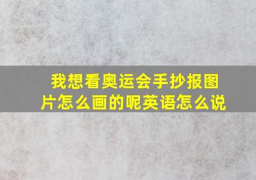 我想看奥运会手抄报图片怎么画的呢英语怎么说