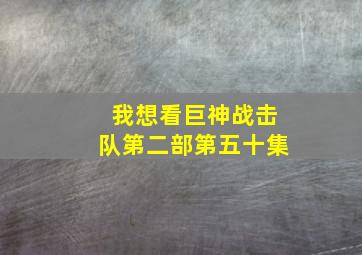 我想看巨神战击队第二部第五十集