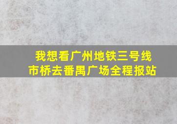 我想看广州地铁三号线市桥去番禺广场全程报站