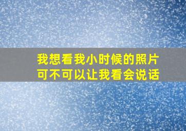 我想看我小时候的照片可不可以让我看会说话