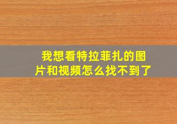 我想看特拉菲扎的图片和视频怎么找不到了