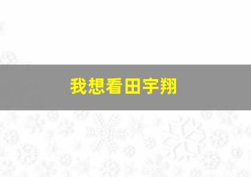 我想看田宇翔