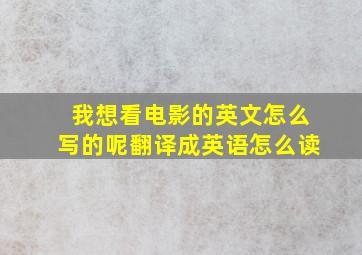 我想看电影的英文怎么写的呢翻译成英语怎么读