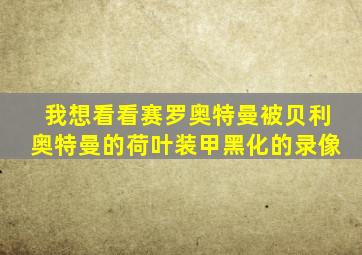 我想看看赛罗奥特曼被贝利奥特曼的荷叶装甲黑化的录像