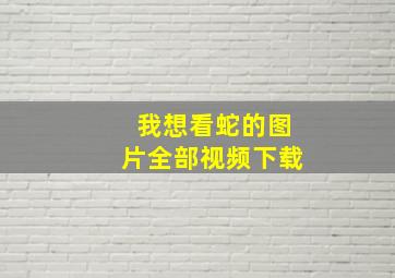 我想看蛇的图片全部视频下载