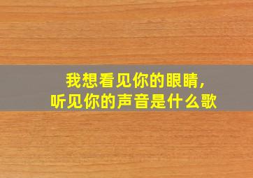 我想看见你的眼睛,听见你的声音是什么歌