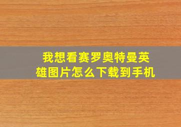 我想看赛罗奥特曼英雄图片怎么下载到手机