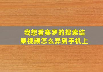 我想看赛罗的搜索结果视频怎么弄到手机上