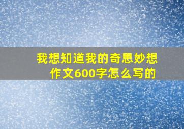 我想知道我的奇思妙想作文600字怎么写的