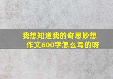 我想知道我的奇思妙想作文600字怎么写的呀