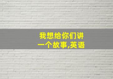 我想给你们讲一个故事,英语