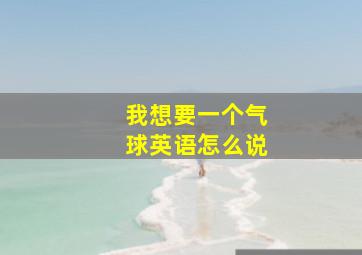 我想要一个气球英语怎么说