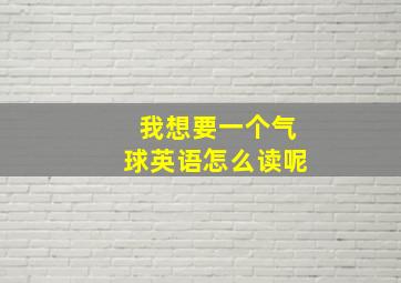 我想要一个气球英语怎么读呢