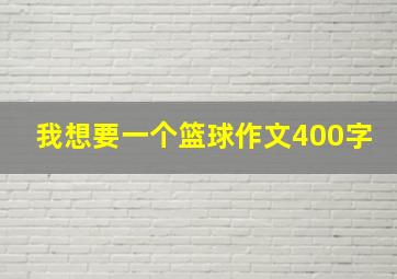 我想要一个篮球作文400字