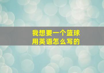 我想要一个篮球用英语怎么写的