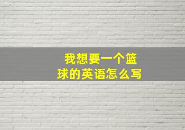 我想要一个篮球的英语怎么写