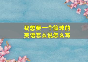 我想要一个篮球的英语怎么说怎么写