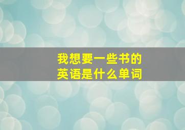 我想要一些书的英语是什么单词