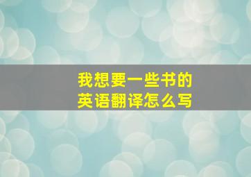 我想要一些书的英语翻译怎么写