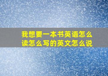 我想要一本书英语怎么读怎么写的英文怎么说