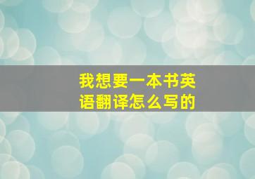 我想要一本书英语翻译怎么写的