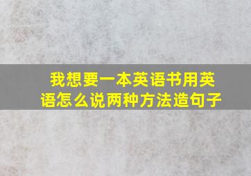 我想要一本英语书用英语怎么说两种方法造句子