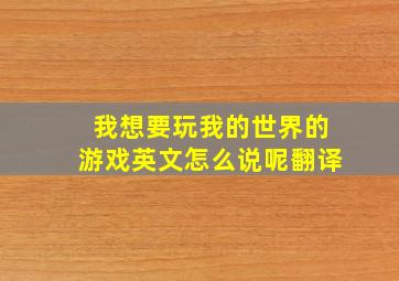 我想要玩我的世界的游戏英文怎么说呢翻译