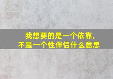 我想要的是一个依靠,不是一个性伴侣什么意思