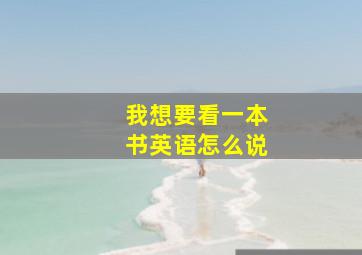 我想要看一本书英语怎么说