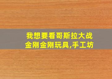 我想要看哥斯拉大战金刚金刚玩具,手工坊