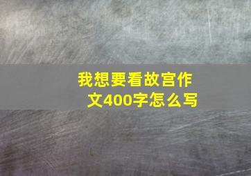 我想要看故宫作文400字怎么写