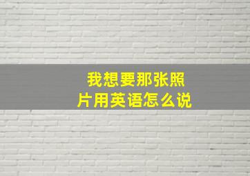 我想要那张照片用英语怎么说