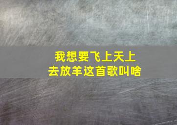 我想要飞上天上去放羊这首歌叫啥