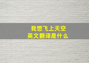 我想飞上天空英文翻译是什么